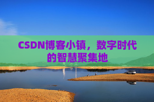 CSDN博客小镇,数字时代的智慧聚集地 CSDN博客小镇,数字时代的智慧聚集地